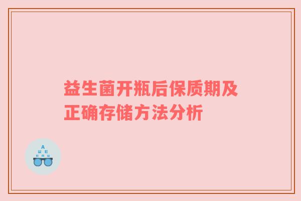 益生菌开瓶后保质期及正确存储方法分析