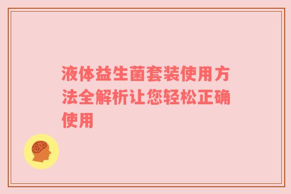 液体益生菌套装使用方法全解析让您轻松正确使用