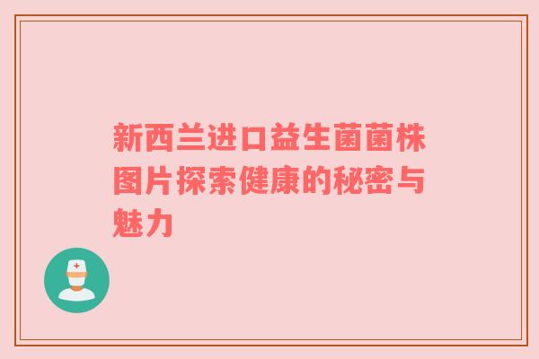 新西兰进口益生菌菌株图片探索健康的秘密与魅力