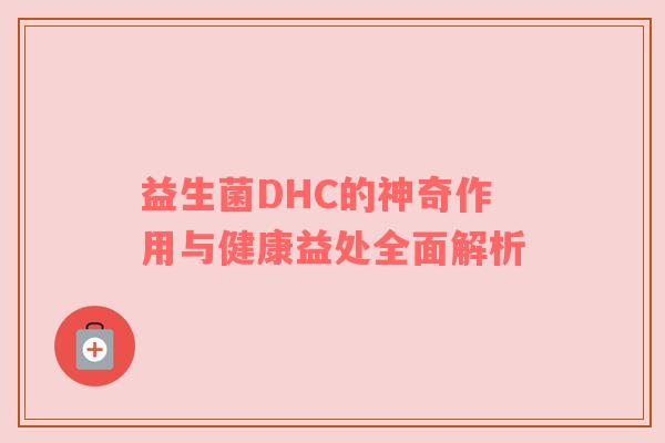 益生菌DHC的神奇作用与健康益处全面解析