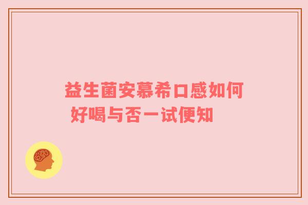 益生菌安慕希口感如何 好喝与否一试便知