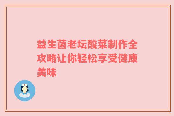 益生菌老坛酸菜制作全攻略让你轻松享受健康美味