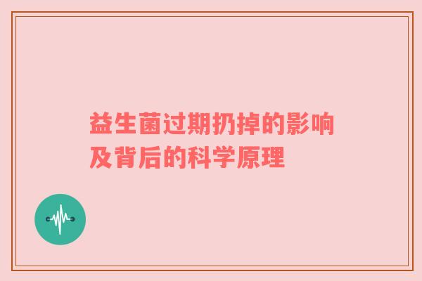 益生菌过期扔掉的影响及背后的科学原理