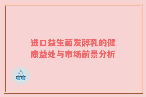 进口益生菌发酵乳的健康益处与市场前景分析