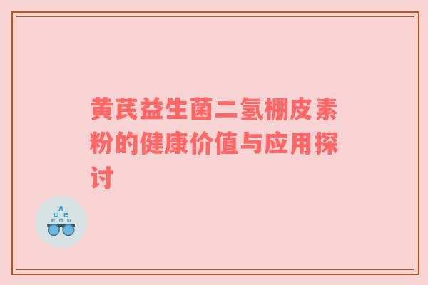 黄芪益生菌二氢棚皮素粉的健康价值与应用探讨
