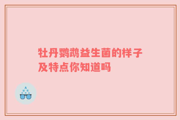 牡丹鹦鹉益生菌的样子及特点你知道吗