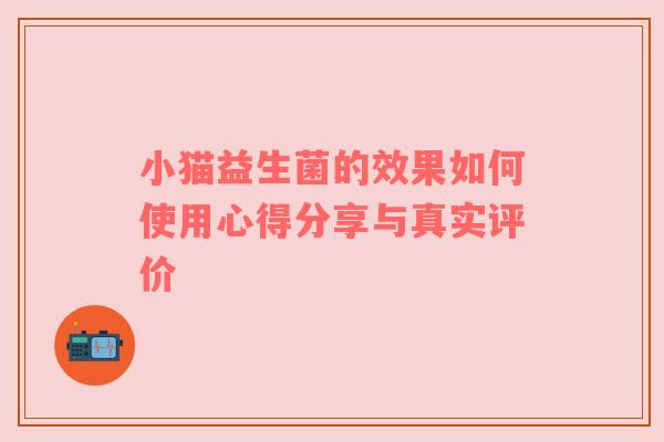 小猫益生菌的效果如何使用心得分享与真实评价