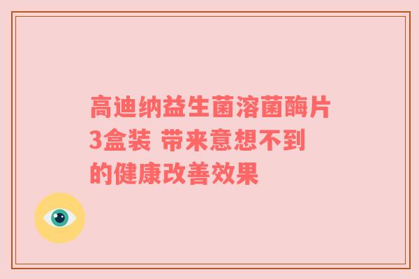 高迪纳益生菌溶菌酶片3盒装 带来意想不到的健康改善效果