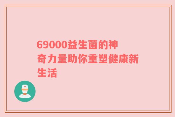 69000益生菌的神奇力量助你重塑健康新生活
