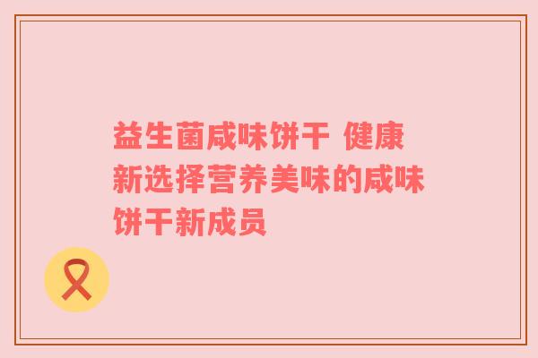 益生菌咸味饼干 健康新选择营养美味的咸味饼干新成员