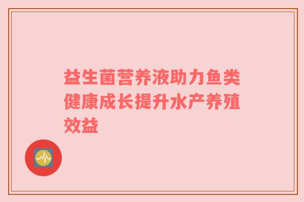 益生菌营养液助力鱼类健康成长提升水产养殖效益