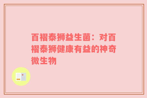 百褶泰狮益生菌：对百褶泰狮健康有益的神奇微生物