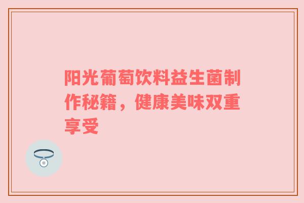 阳光葡萄饮料益生菌制作秘籍，健康美味双重享受