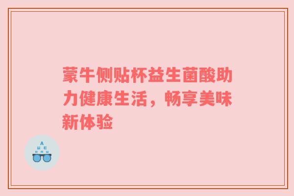 蒙牛侧贴杯益生菌酸助力健康生活，畅享美味新体验