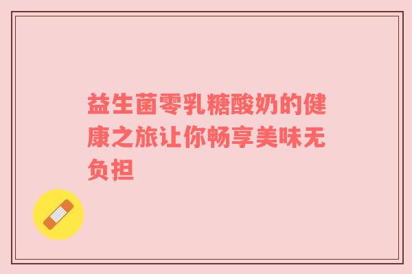 益生菌零乳糖酸奶的健康之旅让你畅享美味无负担