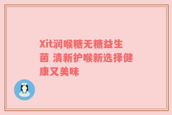 Xit润喉糖无糖益生菌 清新护喉新选择健康又美味