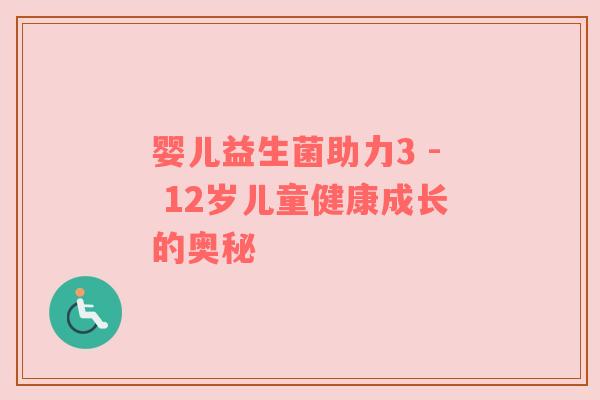 婴儿益生菌助力3 - 12岁儿童健康成长的奥秘