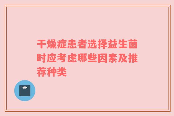 干燥症患者选择益生菌时应考虑哪些因素及推荐种类
