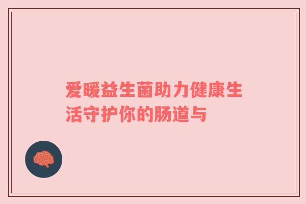 爱暖益生菌助力健康生活守护你的肠道与