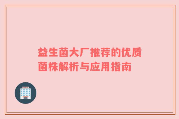 益生菌大厂推荐的优质菌株解析与应用指南