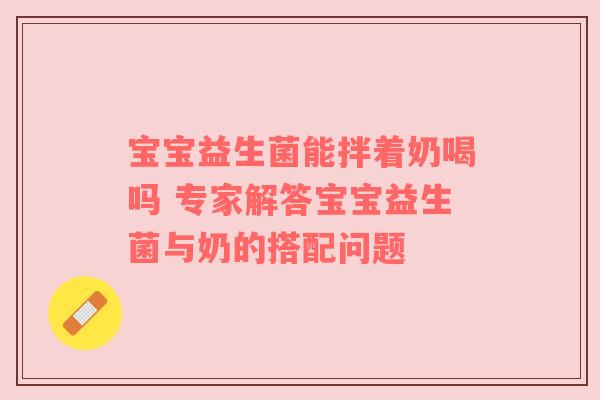 宝宝益生菌能拌着奶喝吗 专家解答宝宝益生菌与奶的搭配问题
