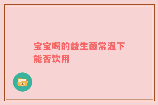 宝宝喝的益生菌常温下能否饮用