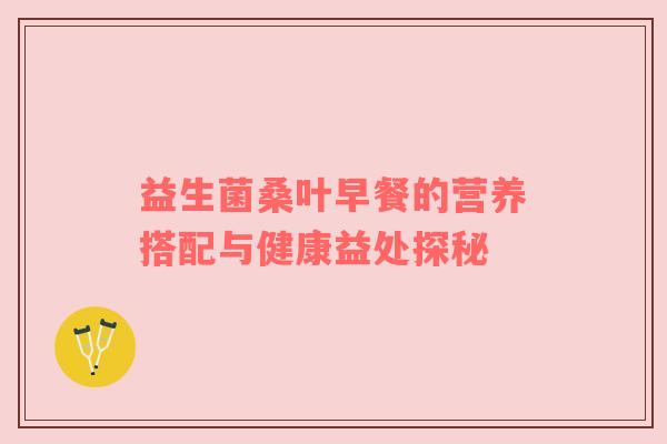益生菌桑叶早餐的营养搭配与健康益处探秘