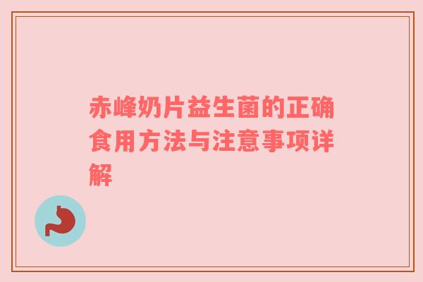 赤峰奶片益生菌的正确食用方法与注意事项详解
