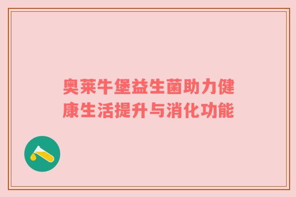 奥莱牛堡益生菌助力健康生活提升与消化功能