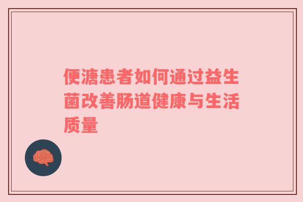 便溏患者如何通过益生菌改善肠道健康与生活质量