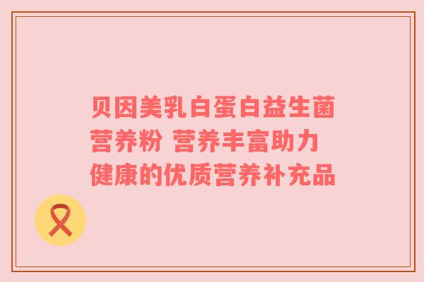 贝因美乳白蛋白益生菌营养粉 营养丰富助力健康的优质营养补充品