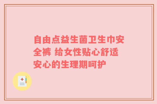 自由点益生菌卫生巾安全裤 给女性贴心舒适安心的生理期呵护