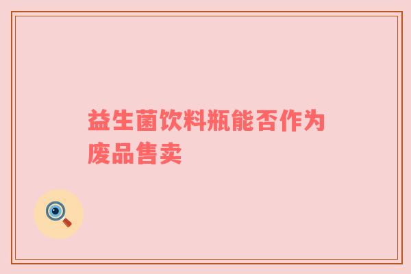 益生菌饮料瓶能否作为废品售卖