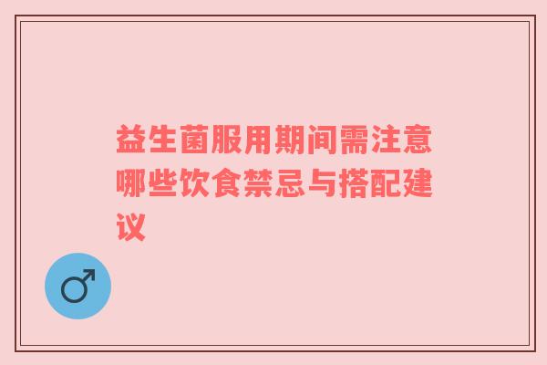 益生菌服用期间需注意哪些饮食禁忌与搭配建议