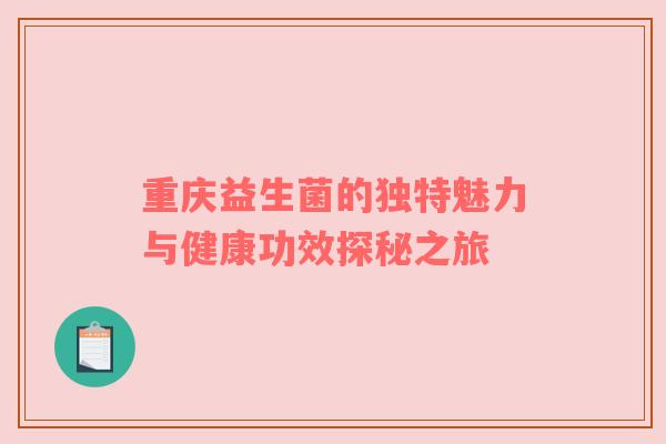 重庆益生菌的独特魅力与健康功效探秘之旅