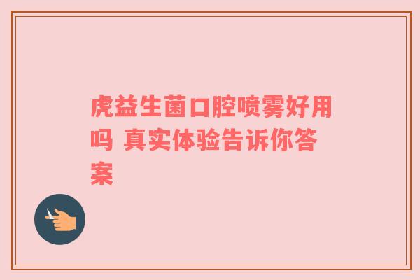 虎益生菌口腔喷雾好用吗 真实体验告诉你答案