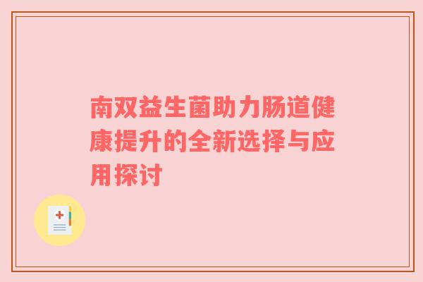 南双益生菌助力肠道健康提升的全新选择与应用探讨