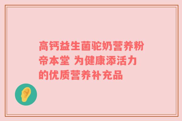 高钙益生菌驼奶营养粉帝本堂 为健康添活力的优质营养补充品