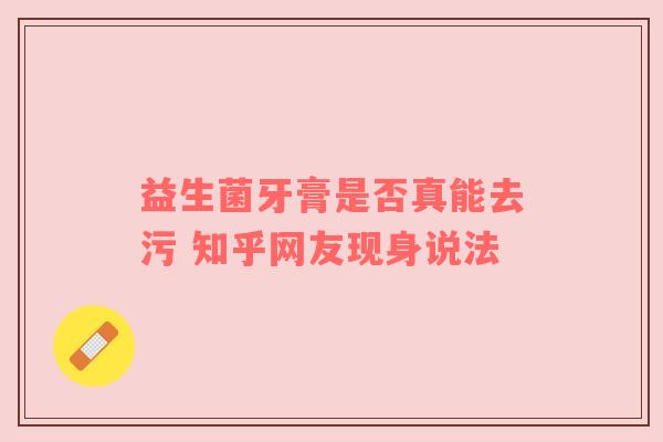 益生菌牙膏是否真能去污 知乎网友现身说法