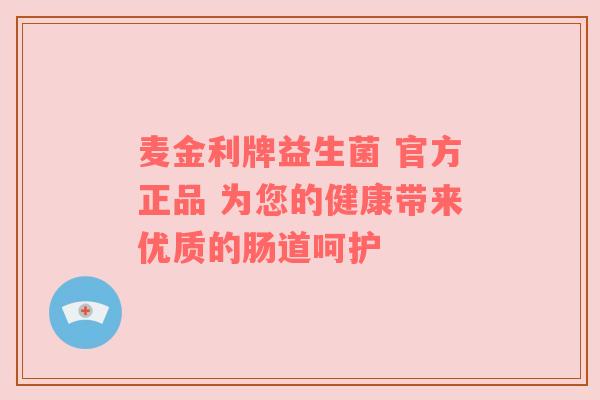 麦金利牌益生菌 官方正品 为您的健康带来优质的肠道呵护