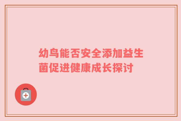 幼鸟能否安全添加益生菌促进健康成长探讨
