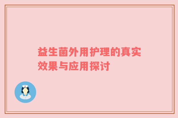 益生菌外用护理的真实效果与应用探讨