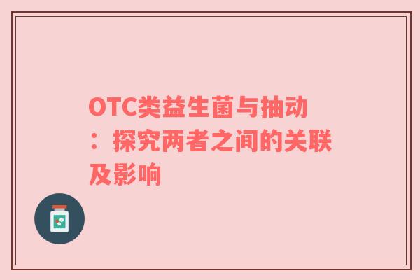OTC类益生菌与抽动：探究两者之间的关联及影响
