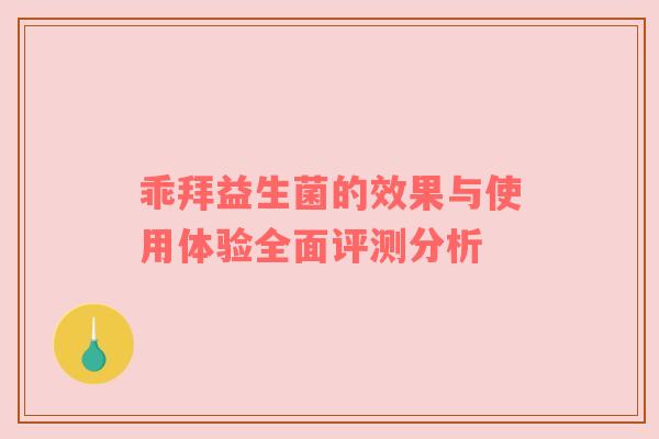 乖拜益生菌的效果与使用体验全面评测分析