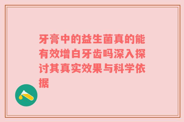牙膏中的益生菌真的能有效增白牙齿吗深入探讨其真实效果与科学依据