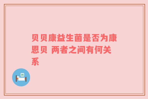 贝贝康益生菌是否为康恩贝 两者之间有何关系