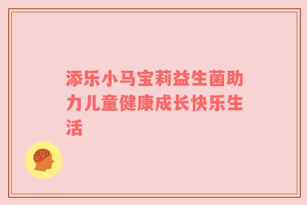 添乐小马宝莉益生菌助力儿童健康成长快乐生活