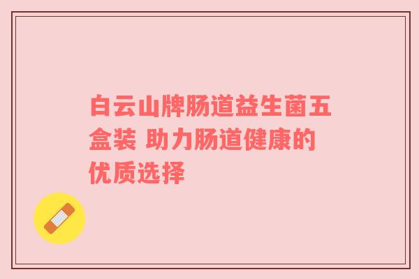 白云山牌肠道益生菌五盒装 助力肠道健康的优质选择