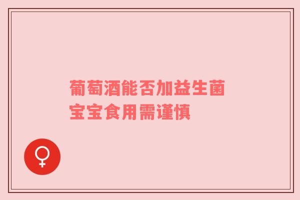 葡萄酒能否加益生菌 宝宝食用需谨慎