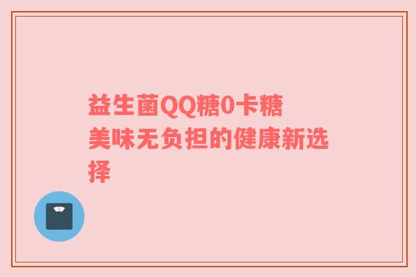 益生菌QQ糖0卡糖 美味无负担的健康新选择